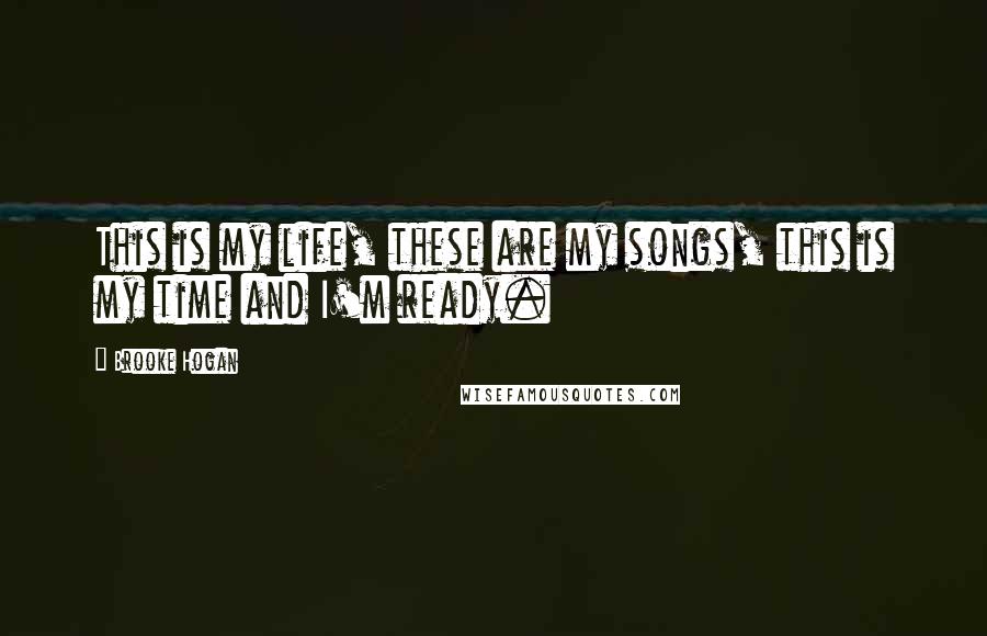Brooke Hogan Quotes: This is my life, these are my songs, this is my time and I'm ready.