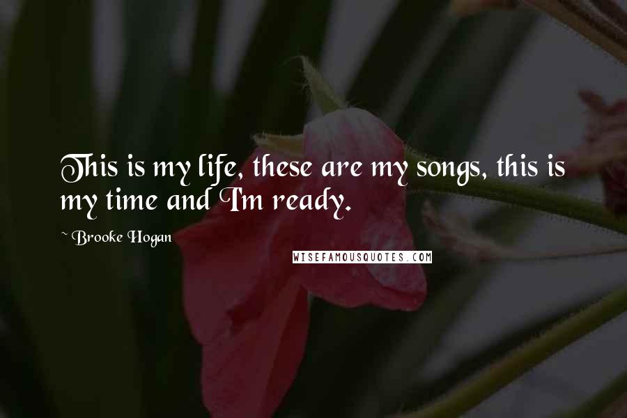 Brooke Hogan Quotes: This is my life, these are my songs, this is my time and I'm ready.