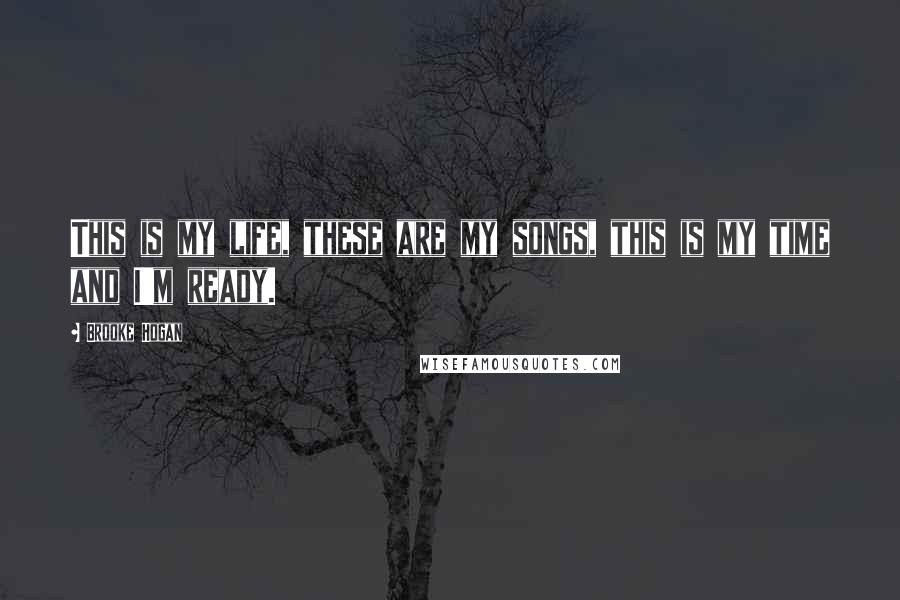 Brooke Hogan Quotes: This is my life, these are my songs, this is my time and I'm ready.