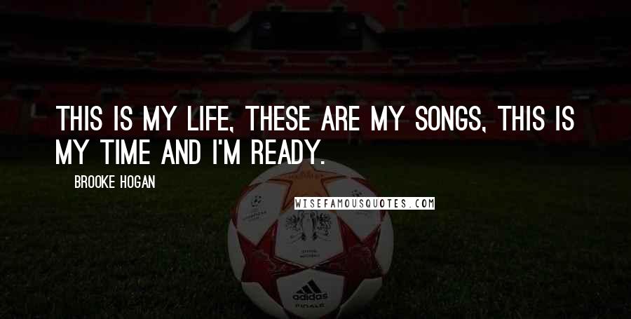 Brooke Hogan Quotes: This is my life, these are my songs, this is my time and I'm ready.
