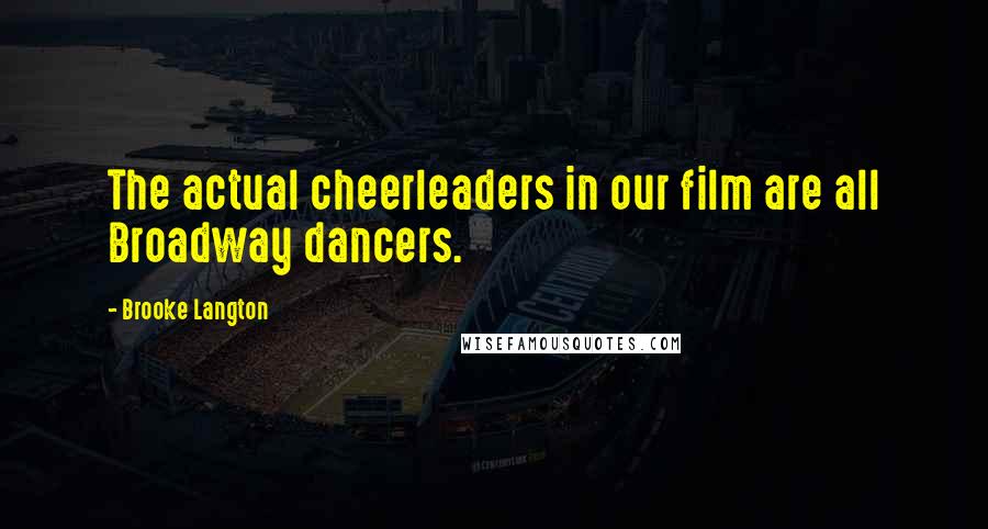 Brooke Langton Quotes: The actual cheerleaders in our film are all Broadway dancers.