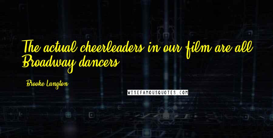 Brooke Langton Quotes: The actual cheerleaders in our film are all Broadway dancers.