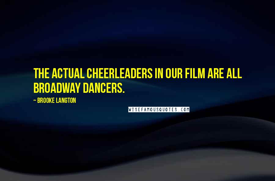 Brooke Langton Quotes: The actual cheerleaders in our film are all Broadway dancers.