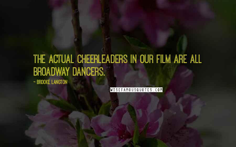 Brooke Langton Quotes: The actual cheerleaders in our film are all Broadway dancers.