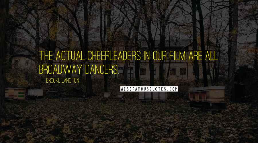 Brooke Langton Quotes: The actual cheerleaders in our film are all Broadway dancers.