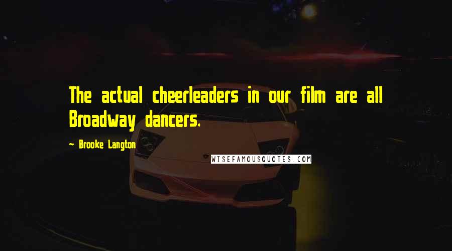 Brooke Langton Quotes: The actual cheerleaders in our film are all Broadway dancers.