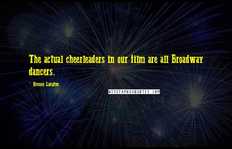 Brooke Langton Quotes: The actual cheerleaders in our film are all Broadway dancers.