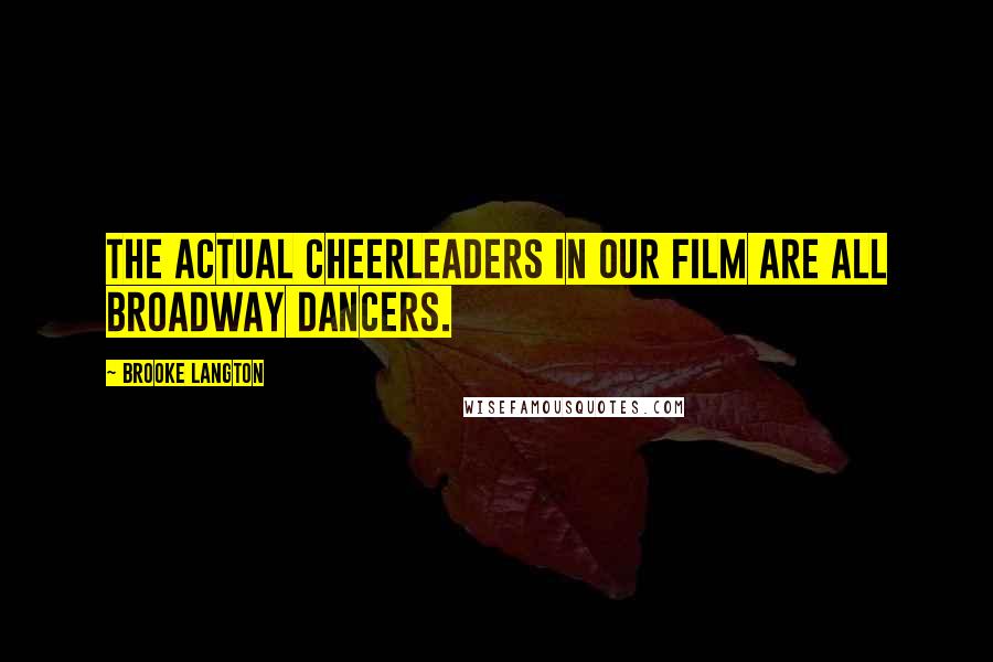 Brooke Langton Quotes: The actual cheerleaders in our film are all Broadway dancers.