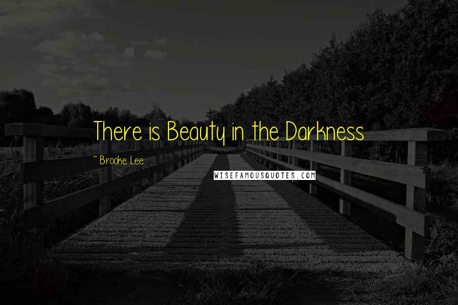 Brooke Lee Quotes: There is Beauty in the Darkness