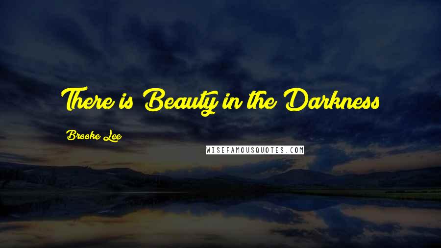 Brooke Lee Quotes: There is Beauty in the Darkness