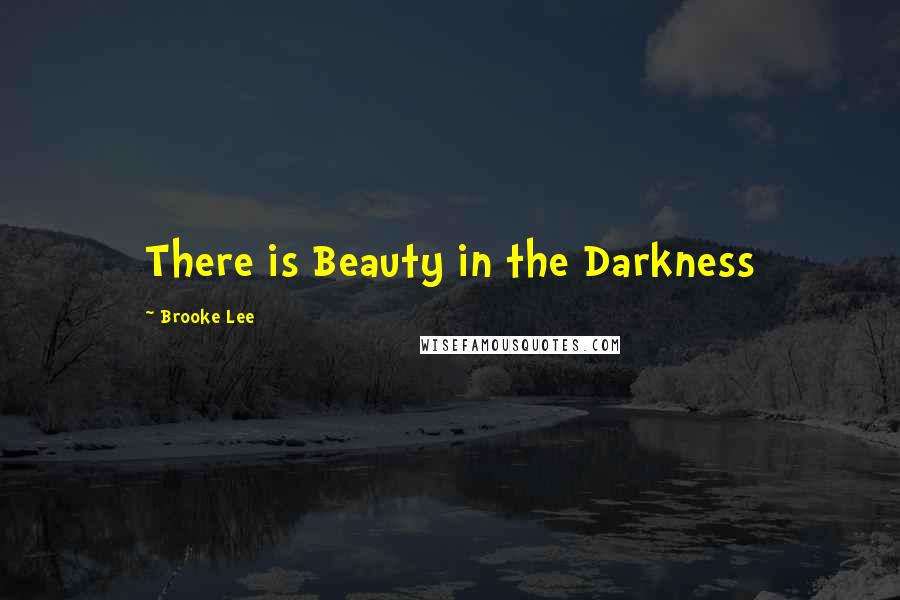 Brooke Lee Quotes: There is Beauty in the Darkness