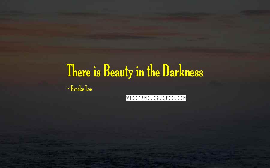 Brooke Lee Quotes: There is Beauty in the Darkness