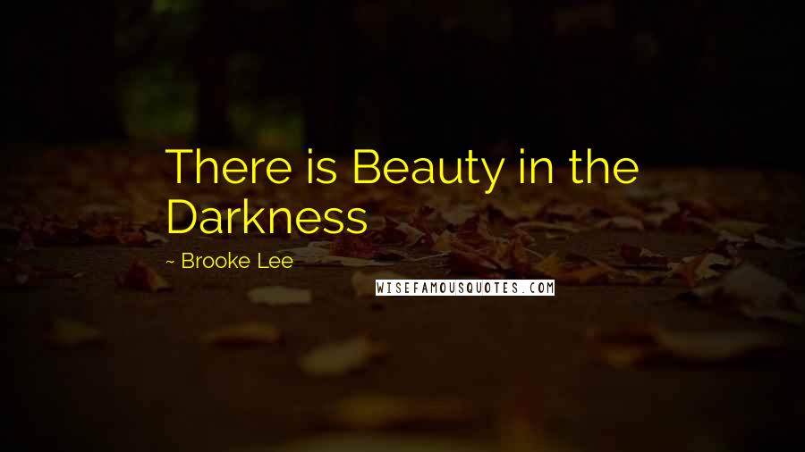 Brooke Lee Quotes: There is Beauty in the Darkness