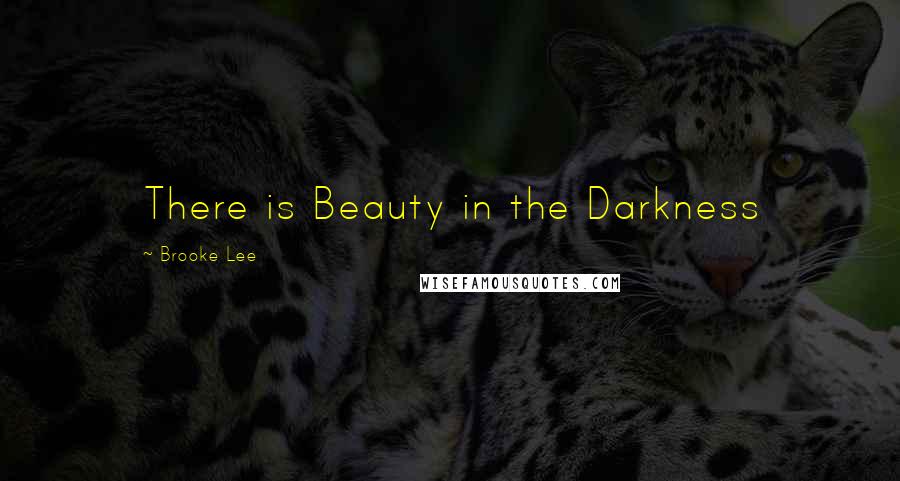 Brooke Lee Quotes: There is Beauty in the Darkness