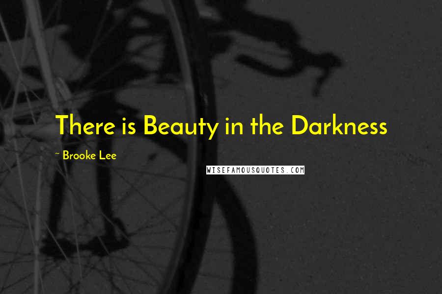 Brooke Lee Quotes: There is Beauty in the Darkness