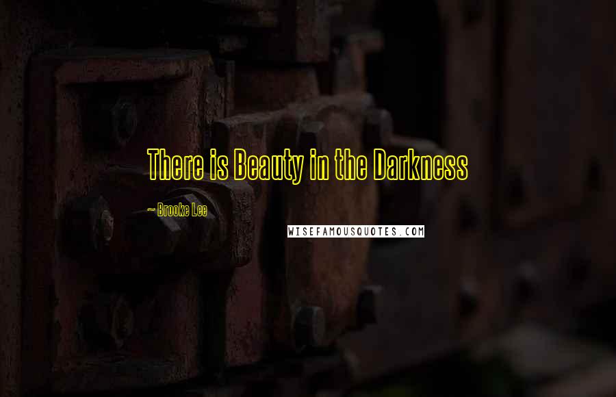 Brooke Lee Quotes: There is Beauty in the Darkness