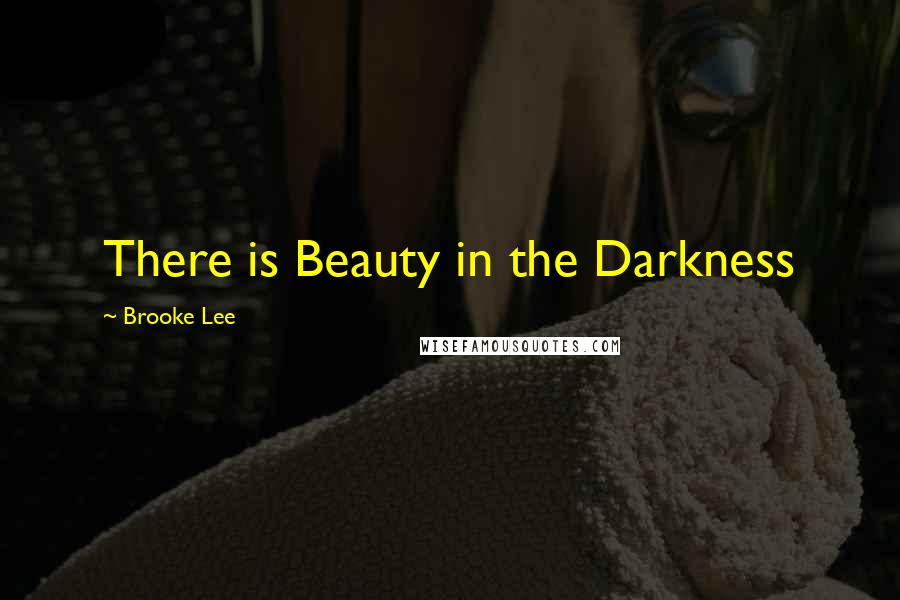 Brooke Lee Quotes: There is Beauty in the Darkness