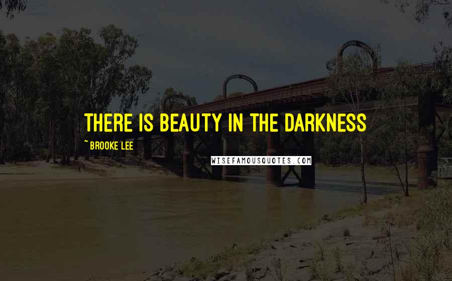 Brooke Lee Quotes: There is Beauty in the Darkness