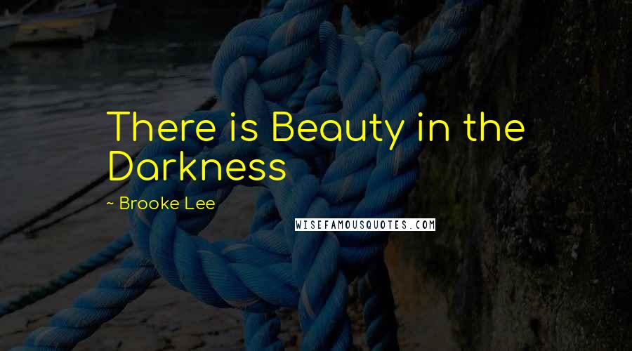 Brooke Lee Quotes: There is Beauty in the Darkness