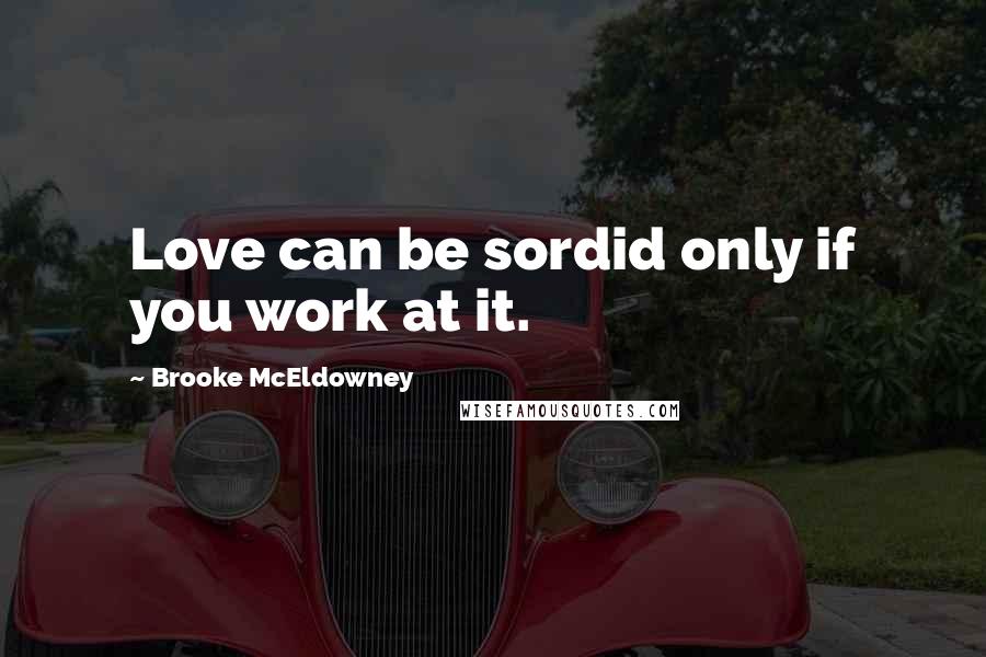 Brooke McEldowney Quotes: Love can be sordid only if you work at it.