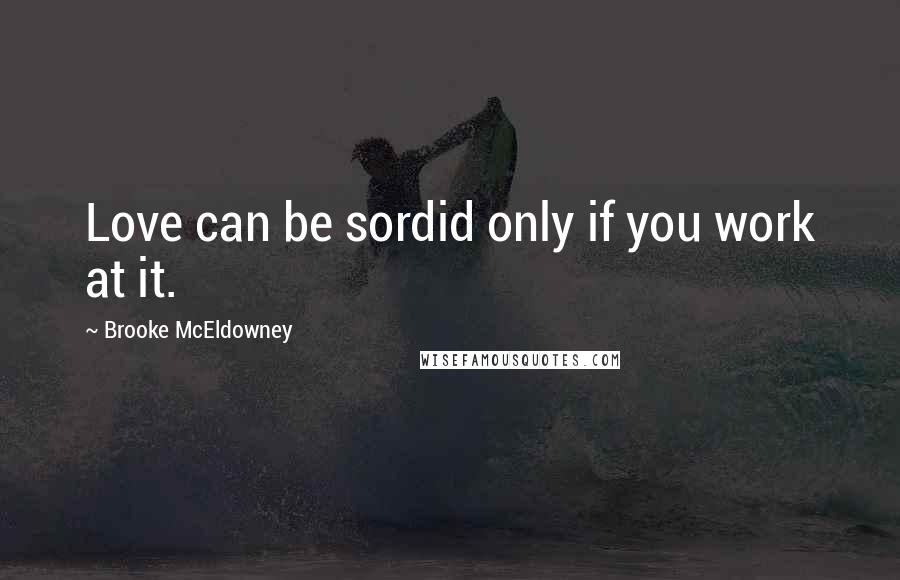 Brooke McEldowney Quotes: Love can be sordid only if you work at it.