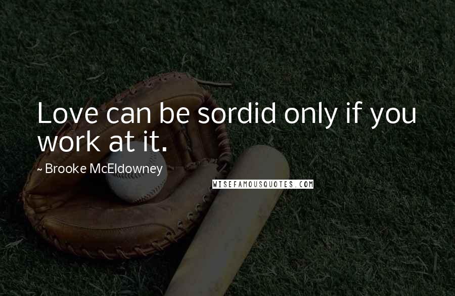 Brooke McEldowney Quotes: Love can be sordid only if you work at it.