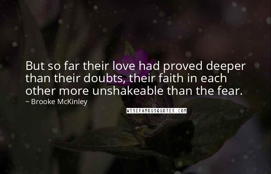 Brooke McKinley Quotes: But so far their love had proved deeper than their doubts, their faith in each other more unshakeable than the fear.