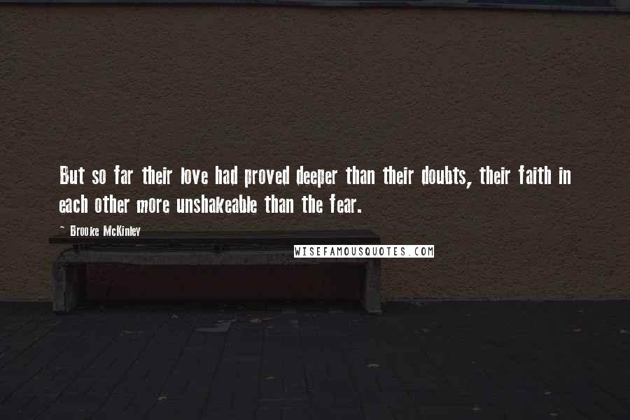 Brooke McKinley Quotes: But so far their love had proved deeper than their doubts, their faith in each other more unshakeable than the fear.