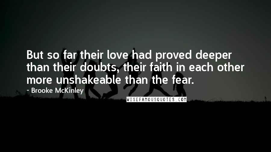 Brooke McKinley Quotes: But so far their love had proved deeper than their doubts, their faith in each other more unshakeable than the fear.