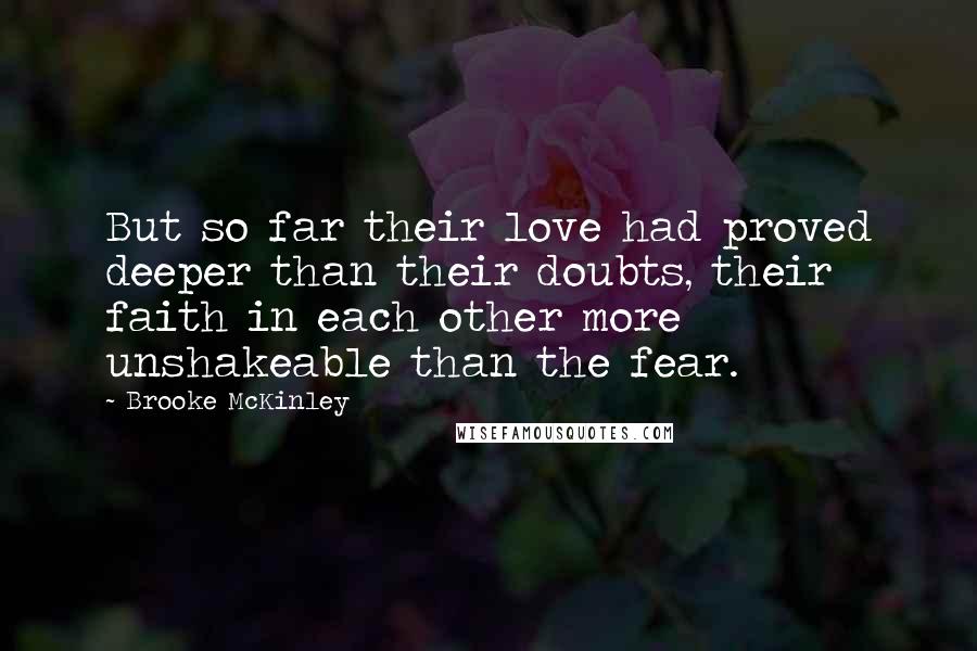 Brooke McKinley Quotes: But so far their love had proved deeper than their doubts, their faith in each other more unshakeable than the fear.