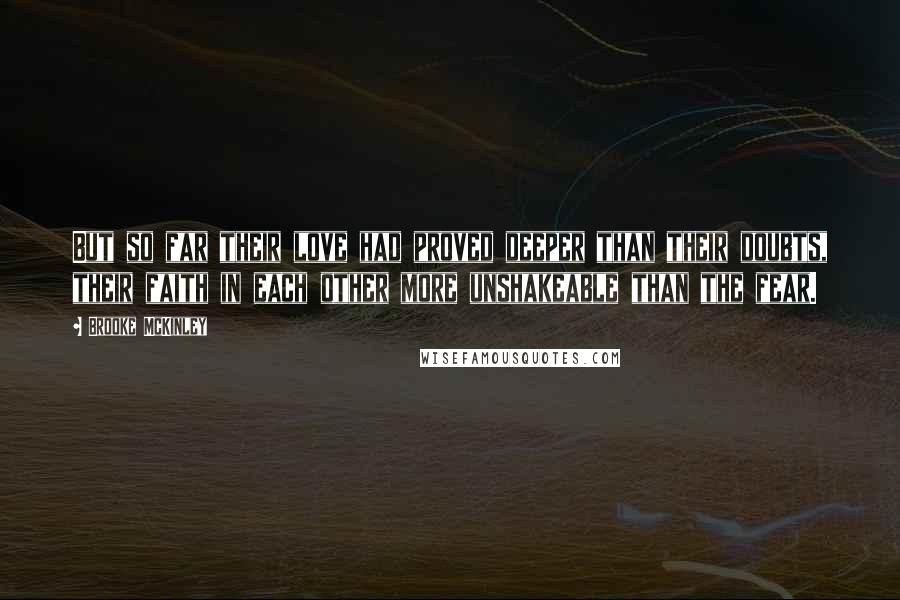 Brooke McKinley Quotes: But so far their love had proved deeper than their doubts, their faith in each other more unshakeable than the fear.