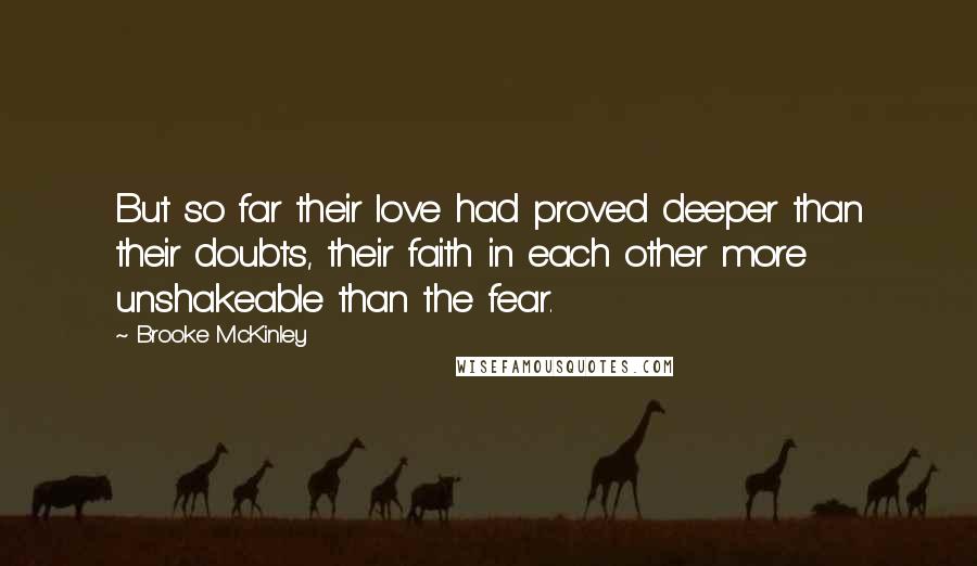 Brooke McKinley Quotes: But so far their love had proved deeper than their doubts, their faith in each other more unshakeable than the fear.