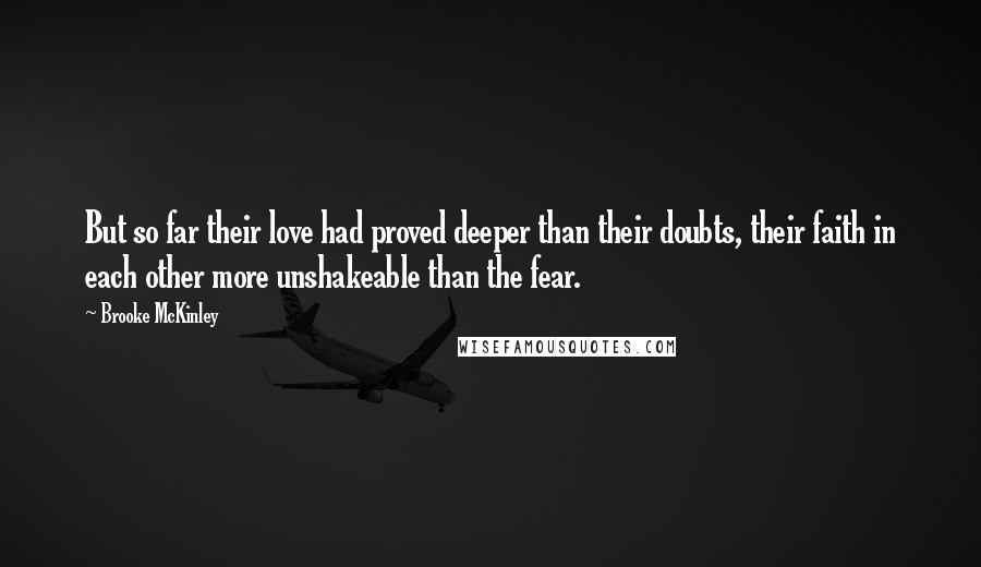 Brooke McKinley Quotes: But so far their love had proved deeper than their doubts, their faith in each other more unshakeable than the fear.