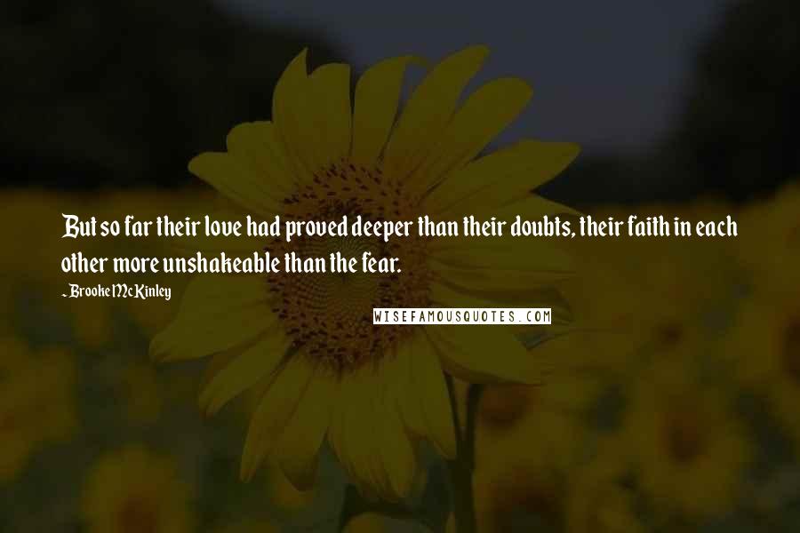 Brooke McKinley Quotes: But so far their love had proved deeper than their doubts, their faith in each other more unshakeable than the fear.