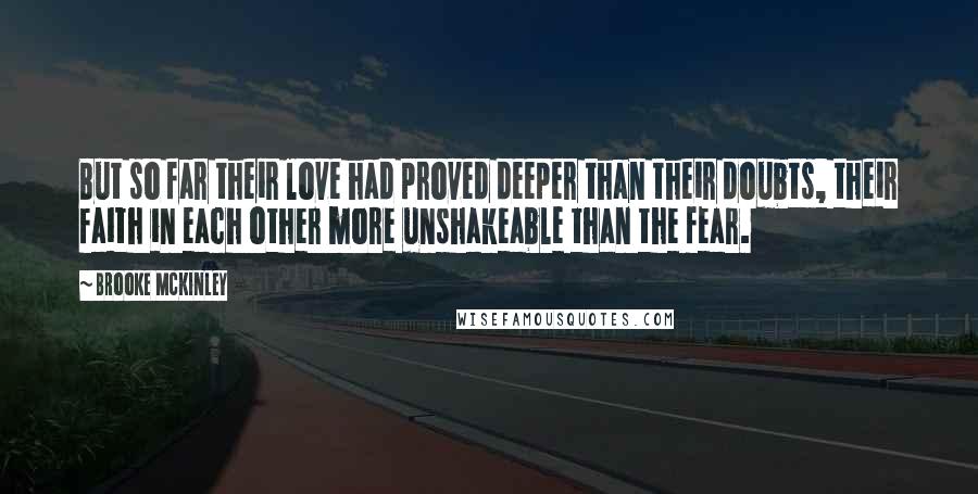 Brooke McKinley Quotes: But so far their love had proved deeper than their doubts, their faith in each other more unshakeable than the fear.