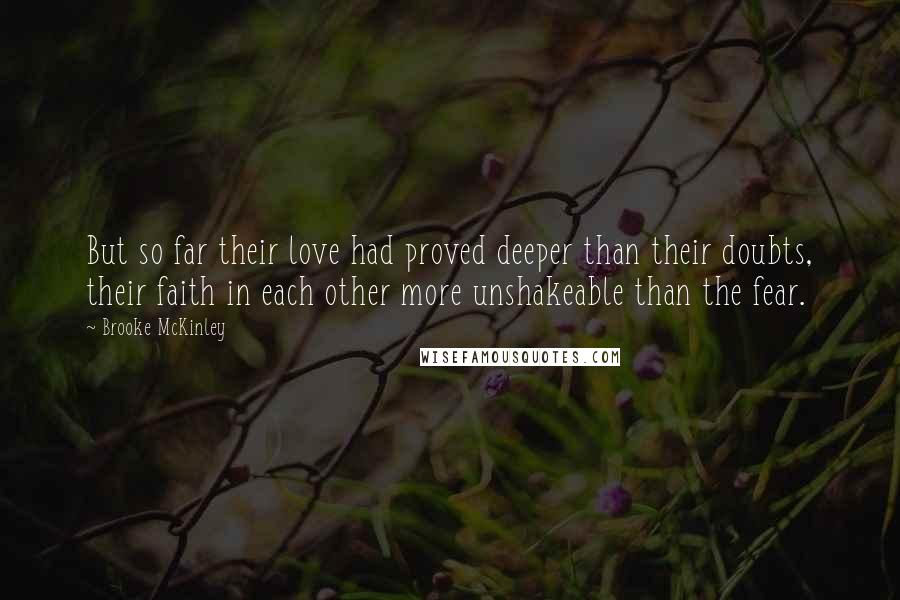 Brooke McKinley Quotes: But so far their love had proved deeper than their doubts, their faith in each other more unshakeable than the fear.