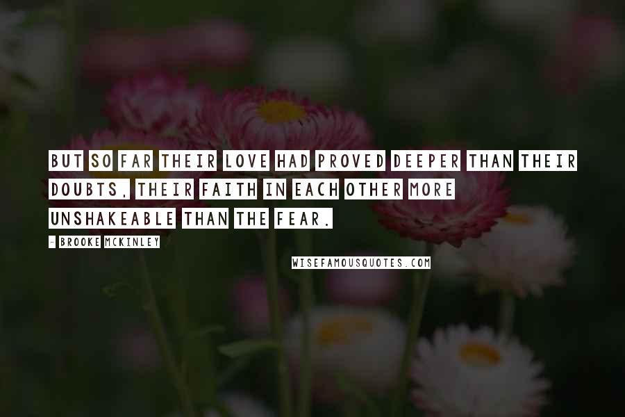Brooke McKinley Quotes: But so far their love had proved deeper than their doubts, their faith in each other more unshakeable than the fear.