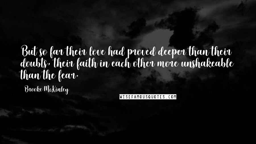 Brooke McKinley Quotes: But so far their love had proved deeper than their doubts, their faith in each other more unshakeable than the fear.