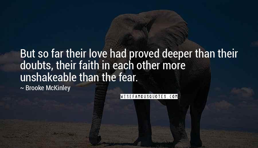 Brooke McKinley Quotes: But so far their love had proved deeper than their doubts, their faith in each other more unshakeable than the fear.