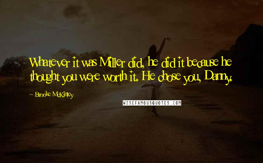 Brooke McKinley Quotes: Whatever it was Miller did, he did it because he thought you were worth it. He chose you, Danny.