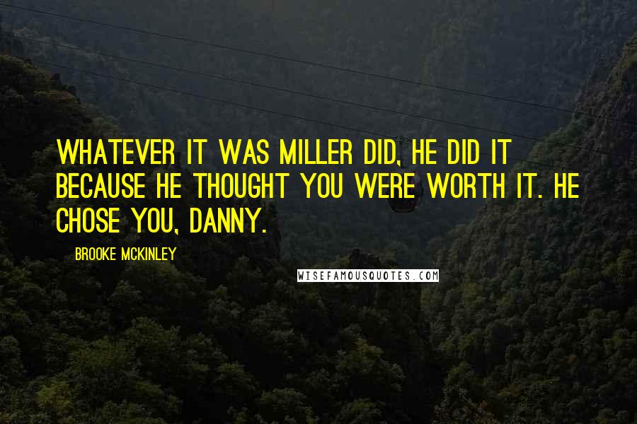 Brooke McKinley Quotes: Whatever it was Miller did, he did it because he thought you were worth it. He chose you, Danny.