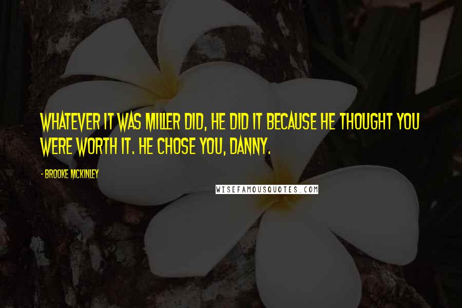 Brooke McKinley Quotes: Whatever it was Miller did, he did it because he thought you were worth it. He chose you, Danny.