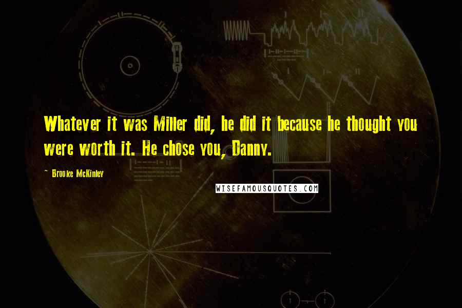Brooke McKinley Quotes: Whatever it was Miller did, he did it because he thought you were worth it. He chose you, Danny.