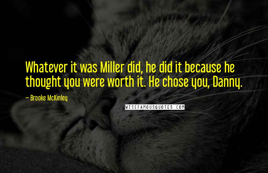Brooke McKinley Quotes: Whatever it was Miller did, he did it because he thought you were worth it. He chose you, Danny.