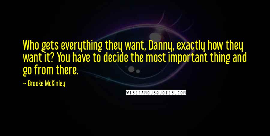 Brooke McKinley Quotes: Who gets everything they want, Danny, exactly how they want it? You have to decide the most important thing and go from there.