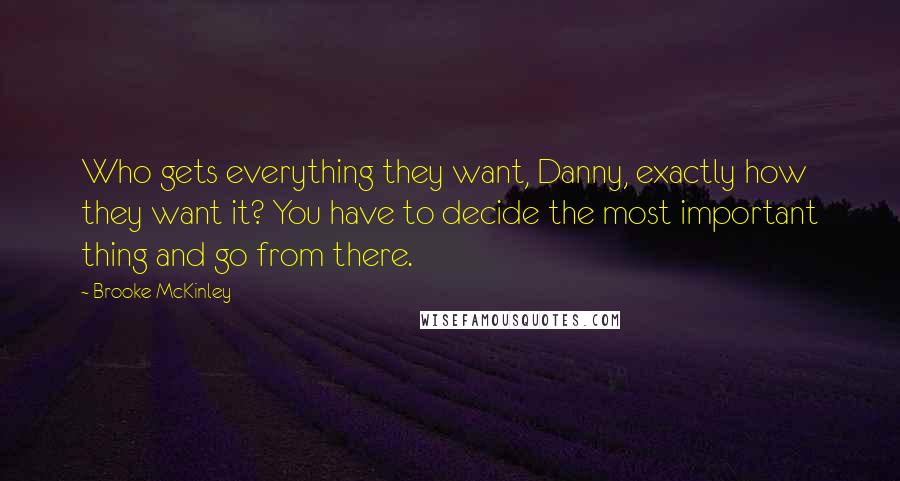 Brooke McKinley Quotes: Who gets everything they want, Danny, exactly how they want it? You have to decide the most important thing and go from there.