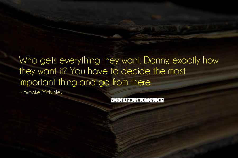 Brooke McKinley Quotes: Who gets everything they want, Danny, exactly how they want it? You have to decide the most important thing and go from there.