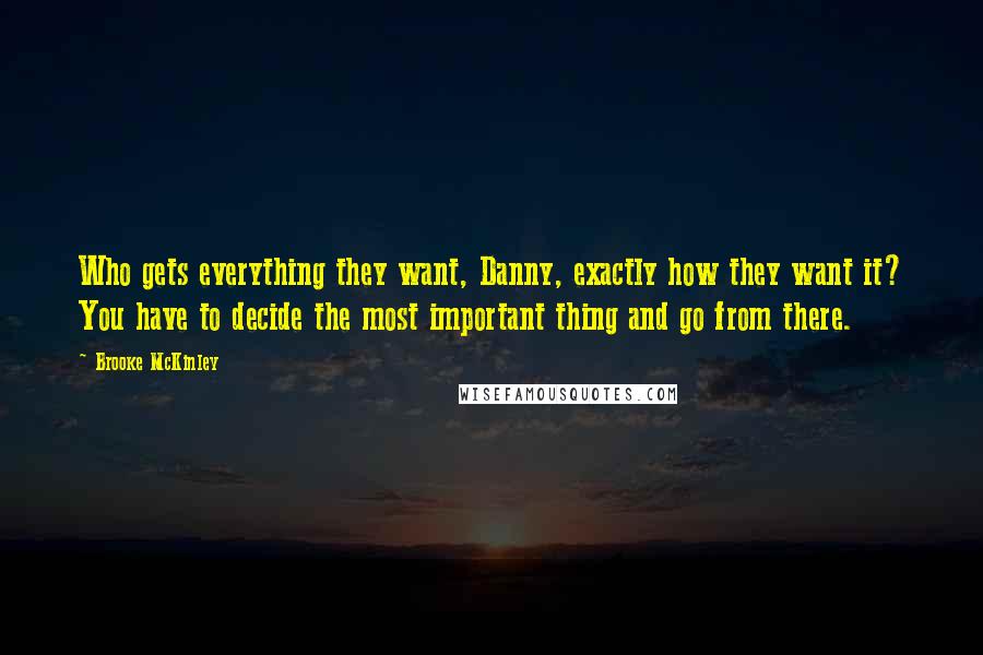 Brooke McKinley Quotes: Who gets everything they want, Danny, exactly how they want it? You have to decide the most important thing and go from there.