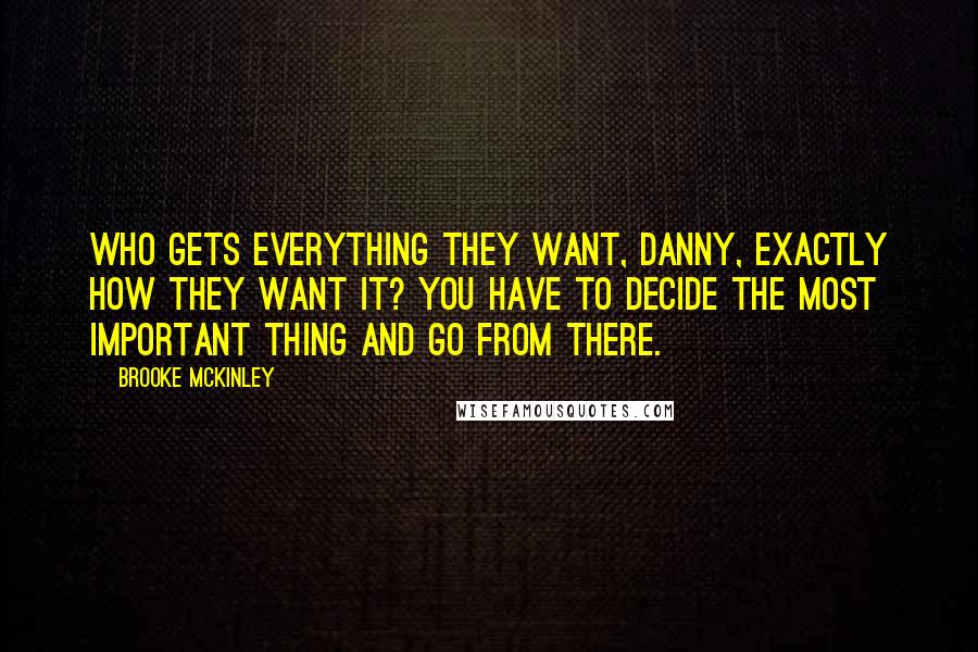 Brooke McKinley Quotes: Who gets everything they want, Danny, exactly how they want it? You have to decide the most important thing and go from there.