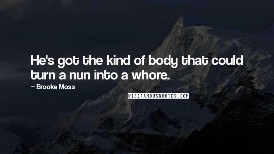 Brooke Moss Quotes: He's got the kind of body that could turn a nun into a whore.